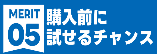 購入前に試せるチャンス
